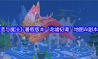 《创造与魔法》暑假版本“龙墟初谒”地图&副本分享