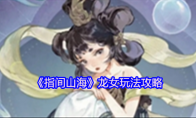 《指间山海》龙女玩法攻略