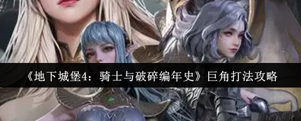 《地下城堡4：骑士与破碎编年史》巨角打法攻略