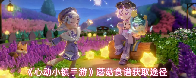 《心动小镇手游》蘑菇食谱获取途径