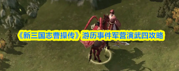 《新三国志曹操传》游历事件军营演武四攻略