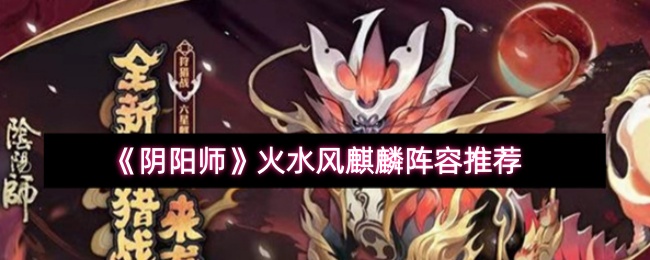 《阴阳师》火水风麒麟阵容推荐