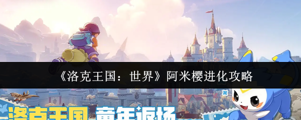 《洛克王国：世界》阿米樱进化攻略