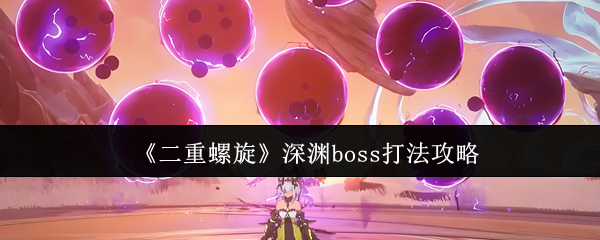 《二重螺旋》深渊boss打法攻略