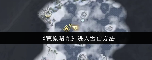 《荒原曙光》进入雪山方法